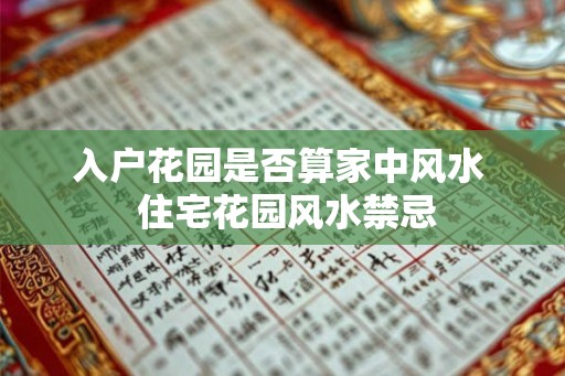入户花园是否算家中风水  住宅花园风水禁忌