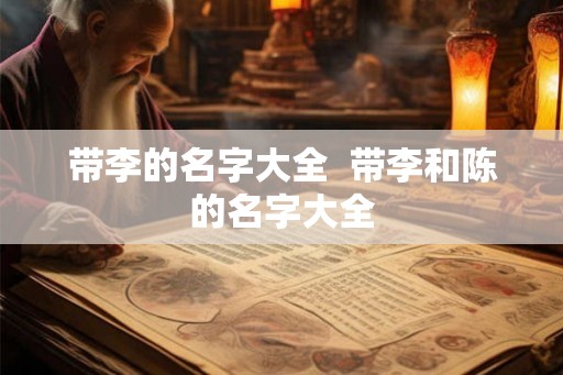 带李的名字大全  带李和陈的名字大全