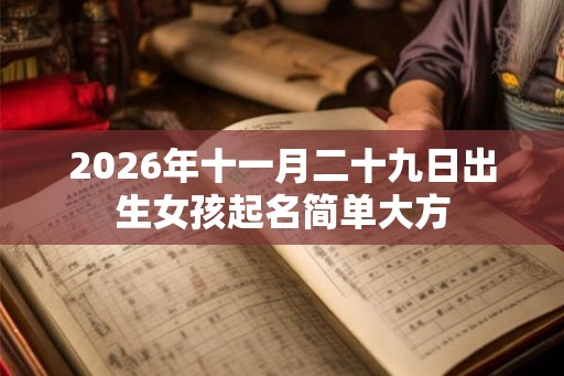 2026年十一月二十九日出生女孩起名简单大方 2026年十一月二十九日出生女孩起名简单大方