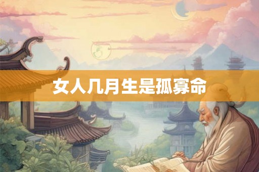 女人几月生是孤寡命