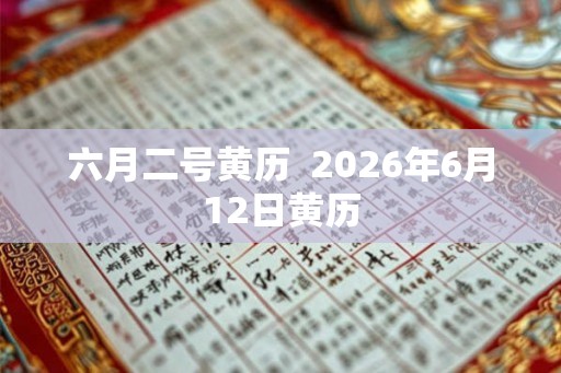 六月二号黄历  2026年6月12日黄历
