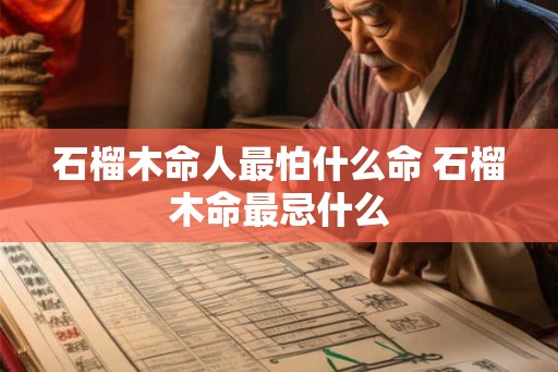 石榴木命人最怕什么命 石榴木命最忌什么 石榴木命人最怕什么命 石榴木命最忌什么