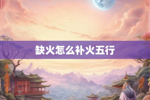 缺火怎么补火五行