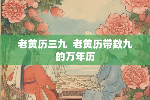 老黄历三九  老黄历带数九的万年历
