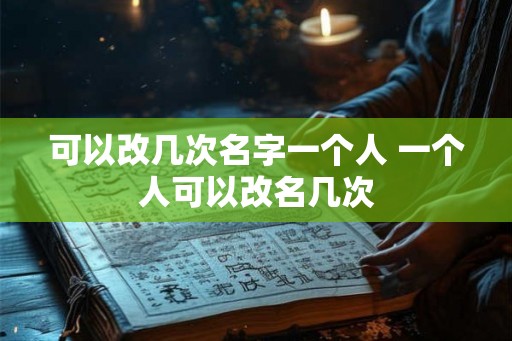 可以改几次名字一个人 一个人可以改名几次