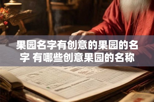果园名字有创意的果园的名字 有哪些创意果园的名称 果园名字有创意的果园的名字 有哪些创意果园的名称