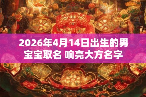 2026年4月14日出生的男宝宝取名 响亮大方名字