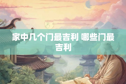 家中几个门最吉利 哪些门最吉利