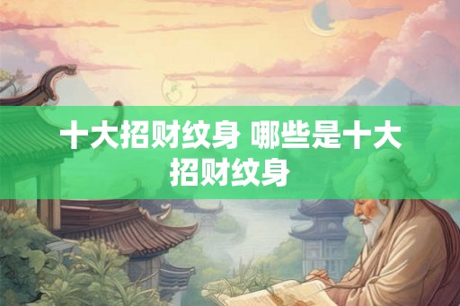 十大招财纹身 哪些是十大招财纹身