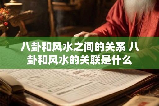 八卦和风水之间的关系 八卦和风水的关联是什么