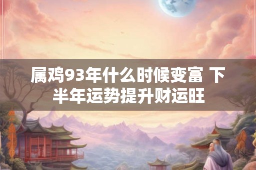属鸡93年什么时候变富 下半年运势提升财运旺