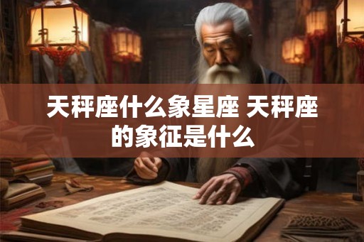 天秤座什么象星座 天秤座的象征是什么