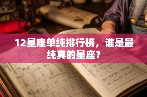 12星座单纯排行榜，谁是最纯真的星座？