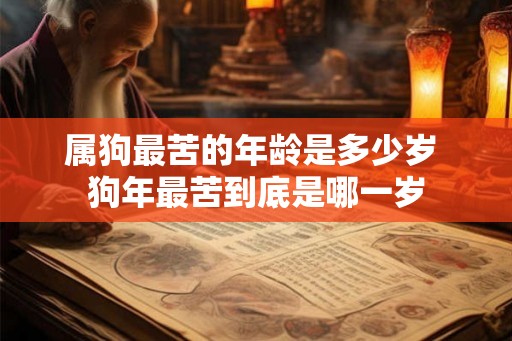属狗最苦的年龄是多少岁 狗年最苦到底是哪一岁 属狗最苦的年龄是多少岁 狗年最苦到底是哪一岁