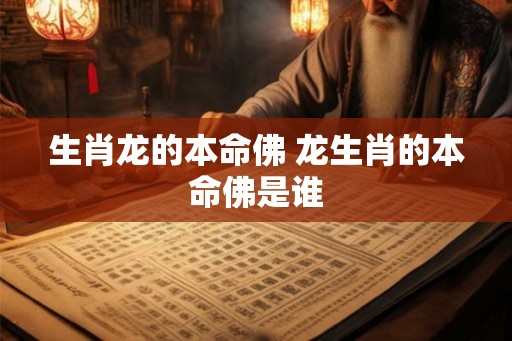生肖龙的本命佛 龙生肖的本命佛是谁