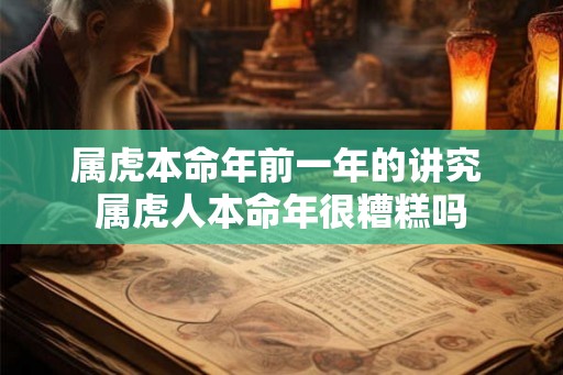 属虎本命年前一年的讲究 属虎人本命年很糟糕吗 属虎本命年前一年的讲究 属虎人本命年很糟糕吗