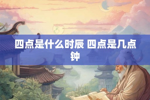 四点是什么时辰 四点是几点钟