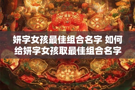 妍字女孩最佳组合名字 如何给妍字女孩取最佳组合名字
