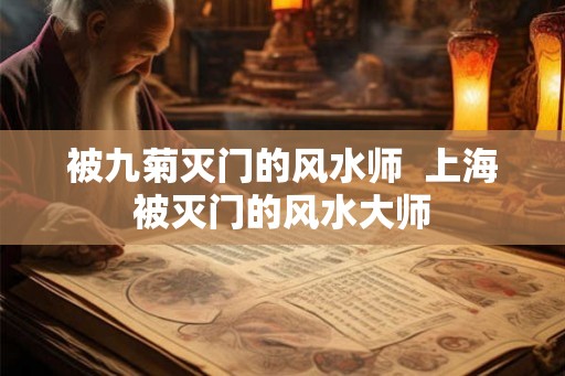 被九菊灭门的风水师 上海被灭门的风水大师 被九菊灭门的风水师 上海被灭门的风水大师