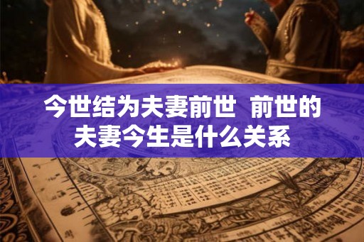 今世结为夫妻前世  前世的夫妻今生是什么关系