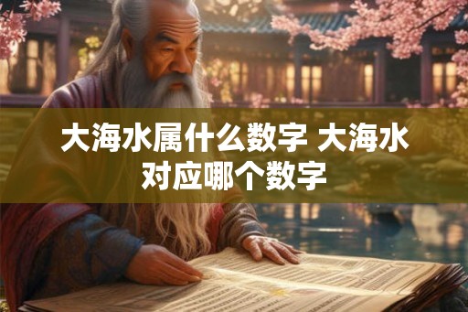 大海水属什么数字 大海水对应哪个数字 大海水属什么数字 大海水对应哪个数字