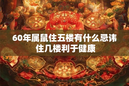 60年属鼠住五楼有什么忌讳 住几楼利于健康