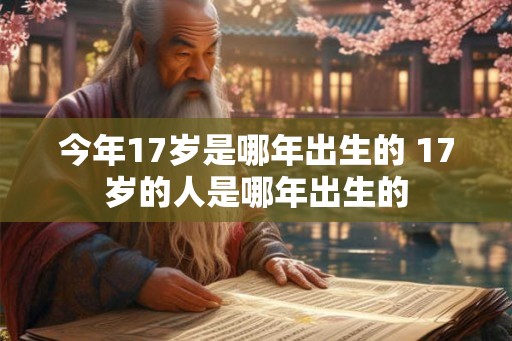 今年17岁是哪年出生的 17岁的人是哪年出生的