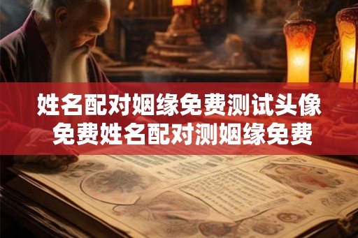 姓名配对姻缘免费测试头像 免费姓名配对测姻缘免费测试