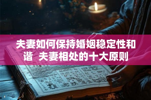 夫妻如何保持婚姻稳定性和谐  夫妻相处的十大原则