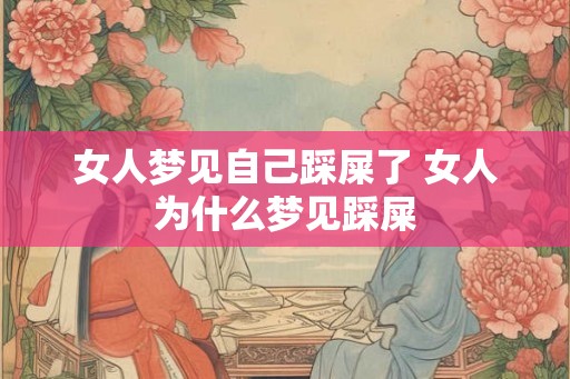 女人梦见自己踩屎了 女人为什么梦见踩屎