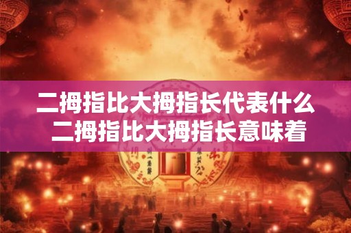 二拇指比大拇指长代表什么 二拇指比大拇指长意味着什么