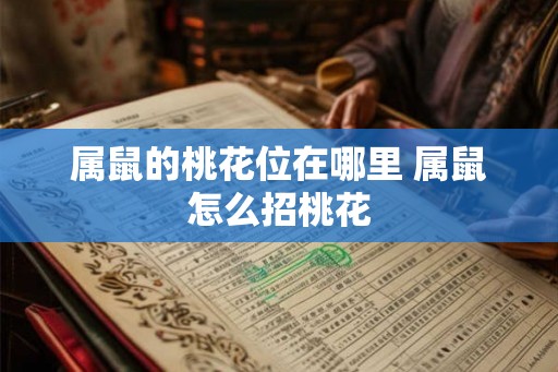 属鼠的桃花位在哪里 属鼠怎么招桃花