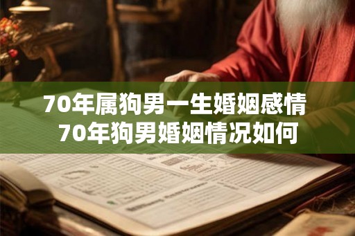 70年属狗男一生婚姻感情 70年狗男婚姻情况如何