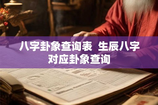八字卦象查询表  生辰八字对应卦象查询
