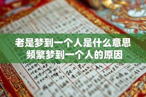 老是梦到一个人是什么意思 频繁梦到一个人的原因