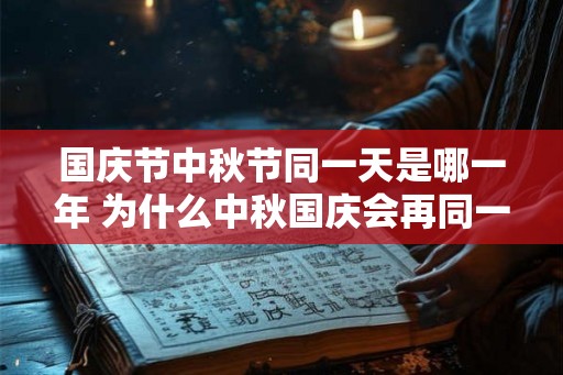 国庆节中秋节同一天是哪一年 为什么中秋国庆会再同一天 国庆节中秋节同一天是哪一年 为什么中秋国庆会再同一天
