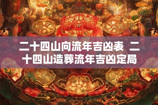 二十四山向流年吉凶表  二十四山造葬流年吉凶定局