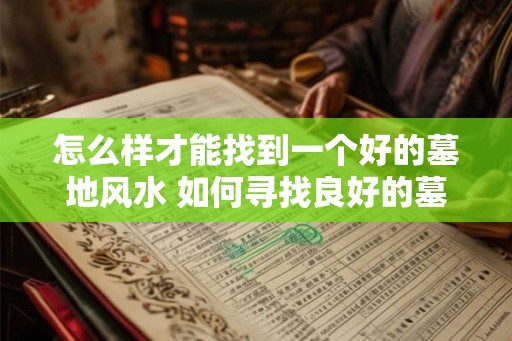 怎么样才能找到一个好的墓地风水 如何寻找良好的墓地风水