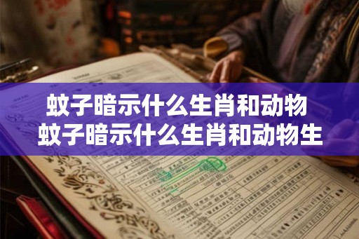 蚊子暗示什么生肖和动物 蚊子暗示什么生肖和动物生肖