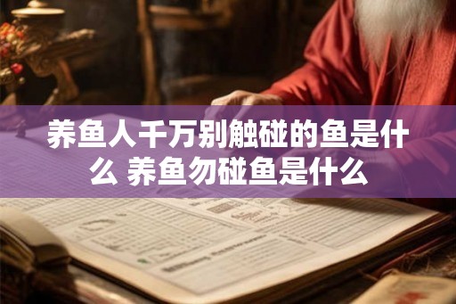 养鱼人千万别触碰的鱼是什么 养鱼勿碰鱼是什么 养鱼人千万别触碰的鱼是什么 养鱼勿碰鱼是什么