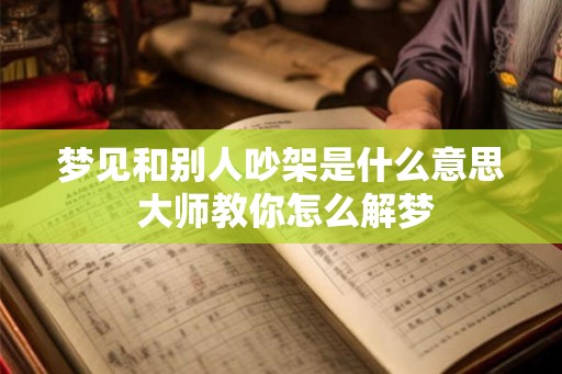 梦见和别人吵架是什么意思 大师教你怎么解梦 梦见和别人吵架是什么意思 大师教你怎么解梦