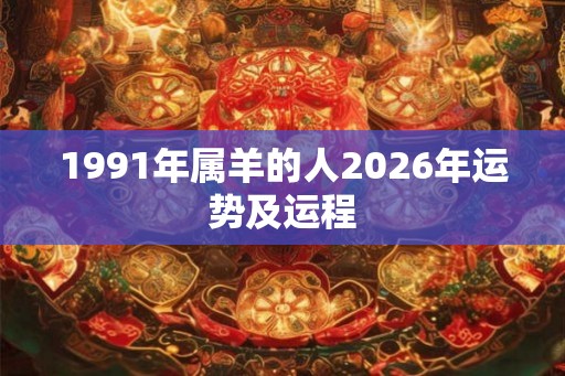 1991年属羊的人2026年运势及运程