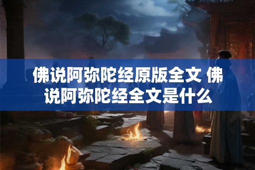 佛说阿弥陀经原版全文 佛说阿弥陀经全文是什么