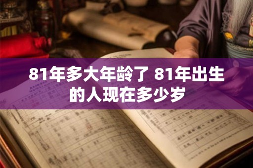 81年多大年龄了 81年出生的人现在多少岁