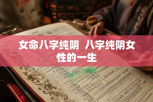 女命八字纯阴  八字纯阴女性的一生