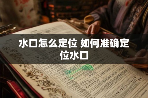 水口怎么定位 如何准确定位水口 水口怎么定位 如何准确定位水口