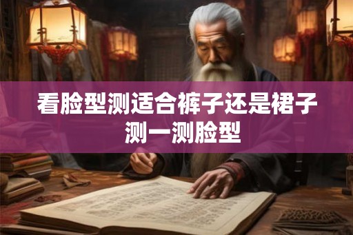 看脸型测适合裤子还是裙子  测一测脸型