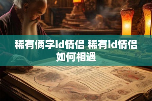 稀有俩字id情侣 稀有id情侣如何相遇