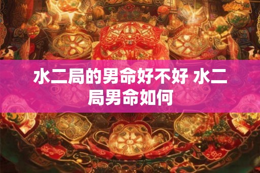 水二局的男命好不好 水二局男命如何