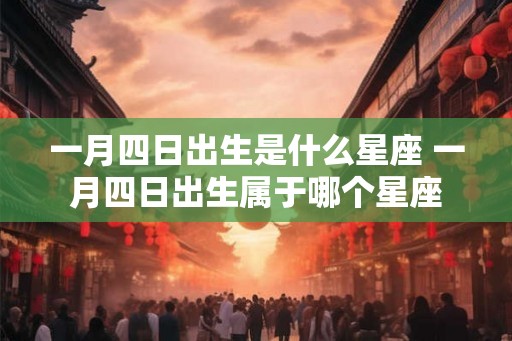 一月四日出生是什么星座 一月四日出生属于哪个星座